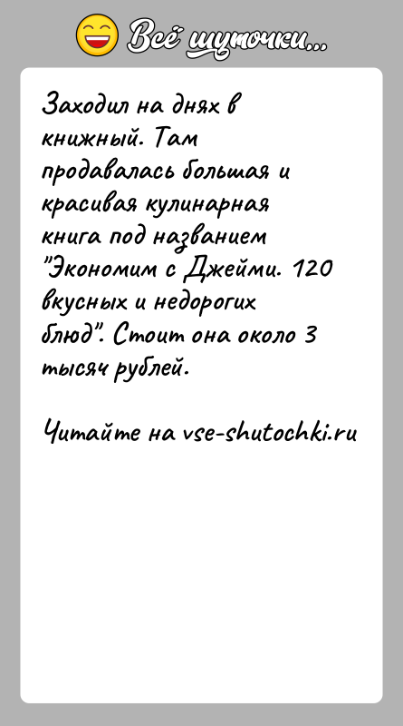 История: Заходил на днях в книжный. Там продавалась большая и красивая кулинарная книга под названием Экономим с Джейми. 120 вкусных и