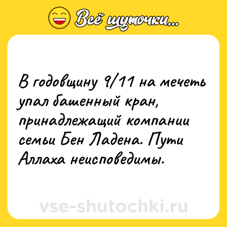 Шутка: В годовщину 9/11 на мечеть упал башенный кран, принадлежащий компании семьи Бен Ладена. Пути Аллаха неисповедимы.