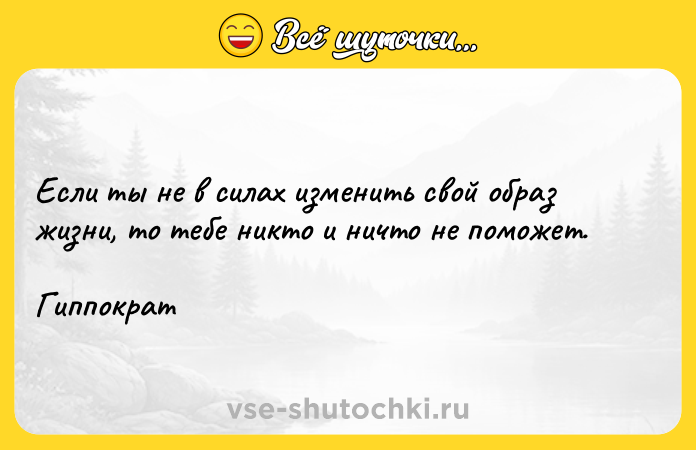 Цитата: Если ты не в силах изменить свой образ жизни, то тебе никто и ничто не поможет.Гиппократ