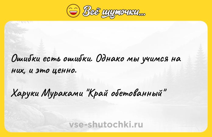 Цитата: Ошибки есть ошибки. Однако мы учимся на них, и это ценно.Харуки Мураками Край обетованный