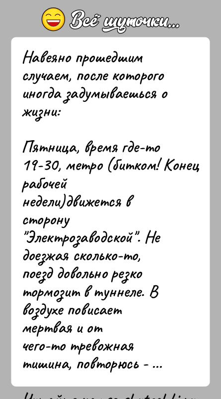 История: Навеяно прошедшим случаем, после которого иногда задумываешься о жизни:Пятница, время где-то 19-30, метро (битком! Конец рабочейнедели)движется в сторону Электрозаводской . Не