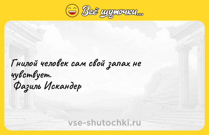 Цитата: Гнилой человек сам свой запах не чувствует. Фазиль Искандер