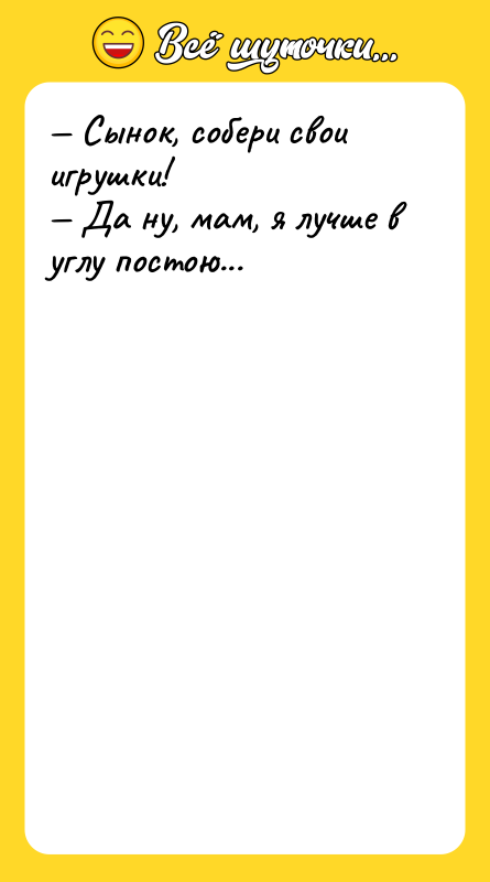 — Сынок, собери свои игрушки! — Да ну, мам, я
