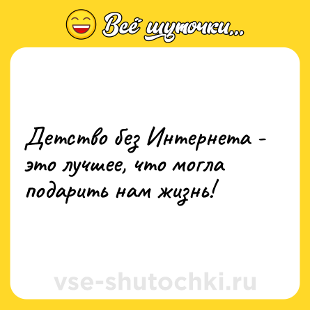 Шутка: Детство без Интернета - это лучшее, что могла подарить нам жизнь!