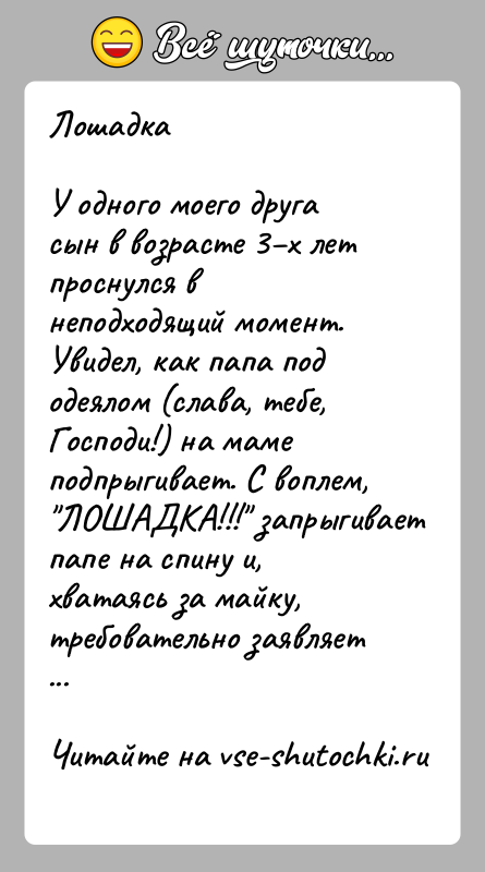 История: ЛошадкаУ одного моего друга сын в возрасте 3 х лет проснулся в неподходящий момент. Увидел, как папа под одеялом (слава, тебе,