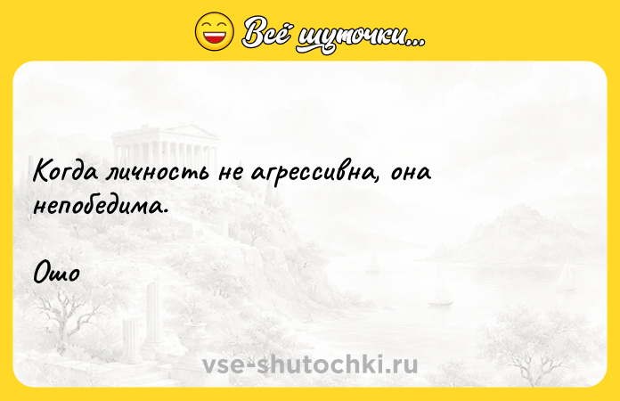 Цитата: Когда личность не агрессивна, она непобедима.Ошо