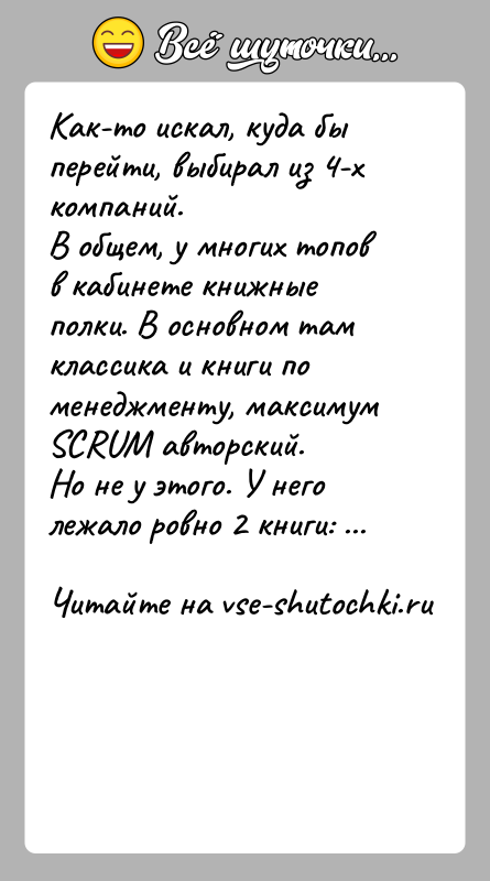 История: Как-то искал, куда бы перейти, выбирал из 4-х компаний.В общем, у многих топов в кабинете книжные полки. В основном там