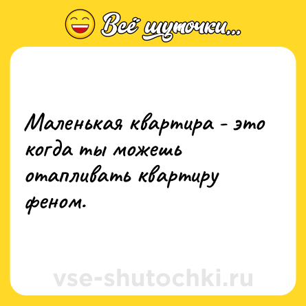 Шутка: Маленькая квартира - это когда ты можешь отапливать квартиру феном.