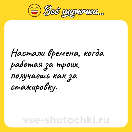 Шутка: Настали времена, когда работая за троих, получаешь как за стажировку.