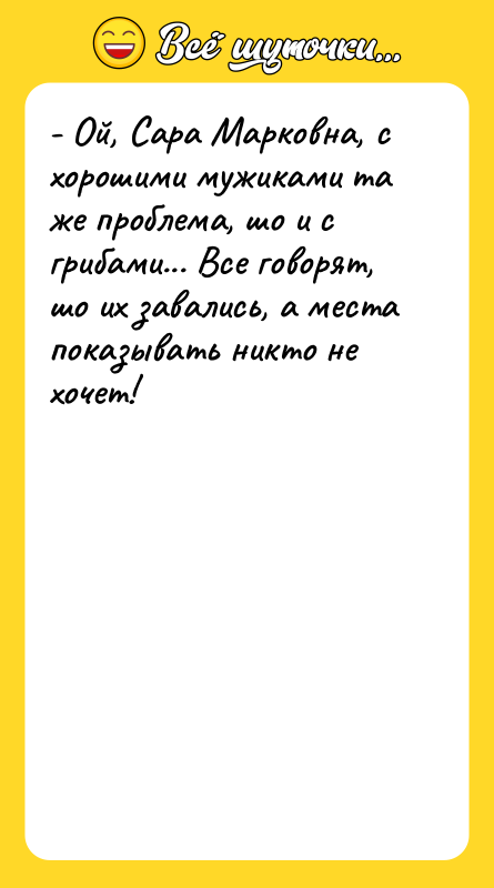 - Ой, Сара Марковна, с хорошими мужиками та же проблема,