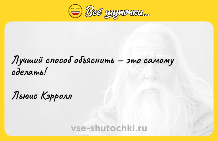 Цитата: Лучший способ объяснить это самому сделать!Льюис Кэрролл