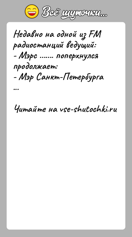 История: Недавно на одной из FM радиостанций ведущий:- Мэрс ....... поперхнулся продолжает:- Мэр Санкт-Петербурга ...