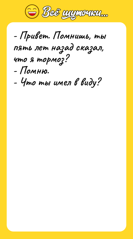 - Привет. Помнишь, ты пять лет назад сказал, что я