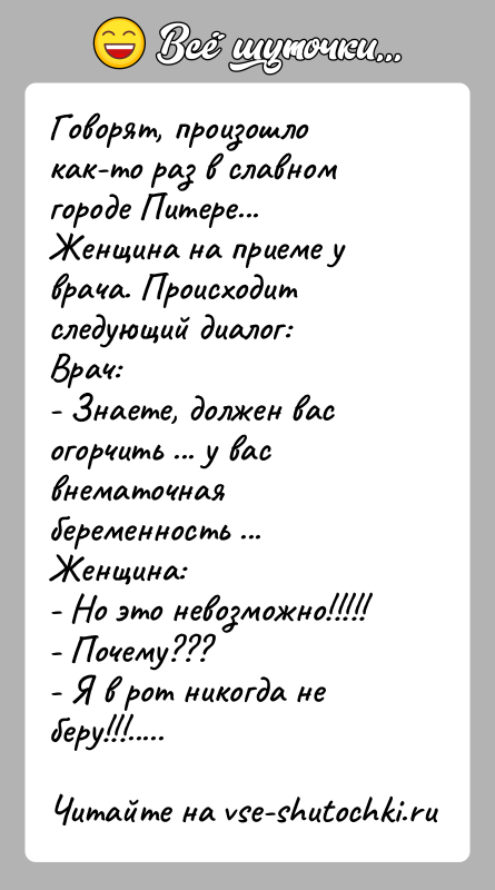 История: Говорят, произошло как-то раз в славном городе Питере...Женщина на приеме у врача. Происходит следующий диалог:Врач:- Знаете, должен вас огорчить ...