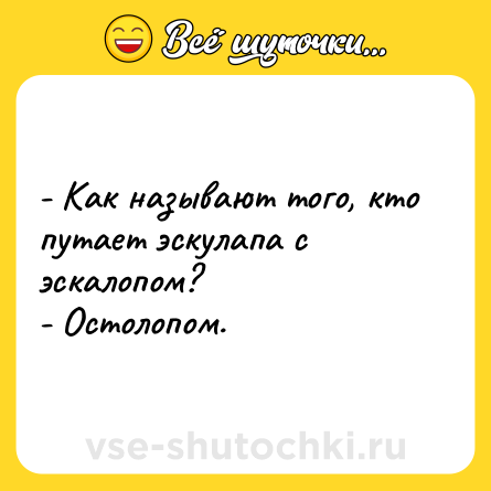 Шутка: - Как называют того, кто путает эскулапа с эскалопом?<br>- Остолопом.