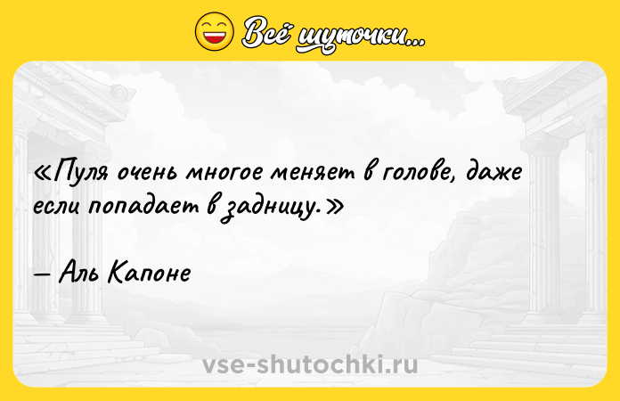 Цитата: Пуля очень многое меняет в голове, даже если попадает в задницу.Аль Капоне