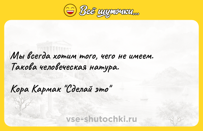 Цитата: Мы всегда хотим того, чего не имеем. Такова человеческая натура.Кора Кармак Сделай это