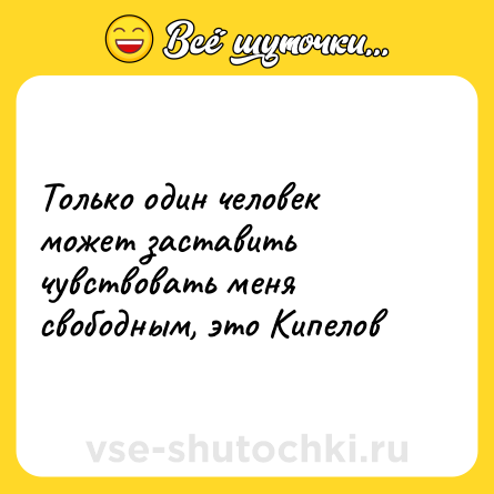 Шутка: Только один человек может заставить чувствовать меня свободным, это Кипелов