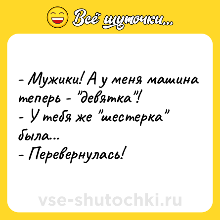 Шутка: - Мужики! А у меня машина теперь - 