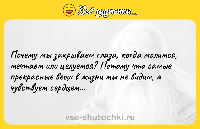Цитата: Почему мы закрываем глаза, когда молимся, мечтаем или целуемся? Потому что самые прекрасные вещи в жизни мы не видим, а чувствуем сердцем