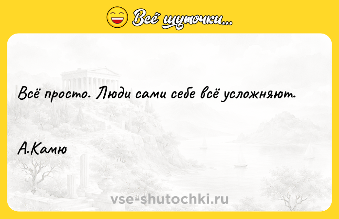 Цитата: Всё просто. Люди сами себе всё усложняют. А.Камю
