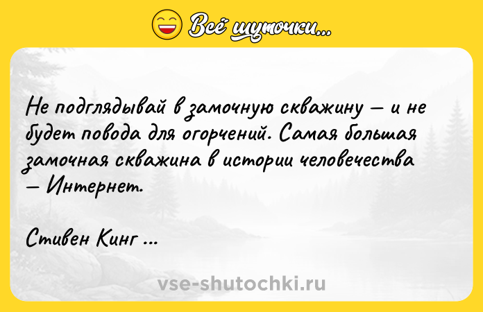 Цитата: Не подглядывай в замочную скважину и не будет повода для огорчений. Самая большая замочная скважина в истории человечества Интернет.Стивен Кинг 11 22 63