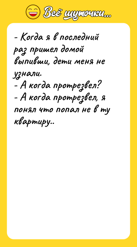 - Когда я в последний раз пришел домой выпивши, дети