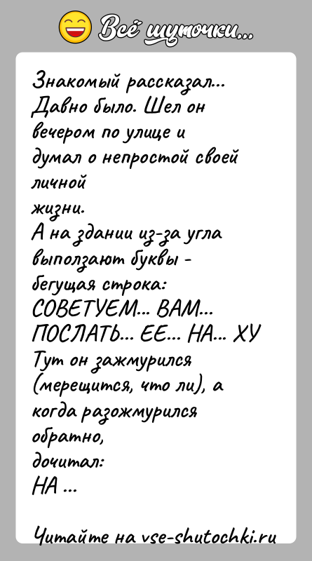 История: Знакомый рассказал...Давно было. Шел он вечером по улице и думал о непростой своей личнойжизни.А на здании из-за угла выползают буквы