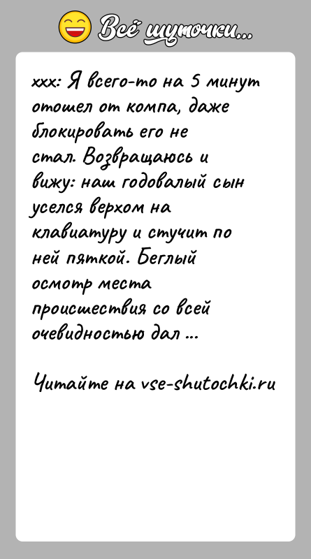История: xxx: Я всего-то на 5 минут отошел от компа, даже блокировать его не стал. Возвращаюсь и вижу: наш годовалый сын