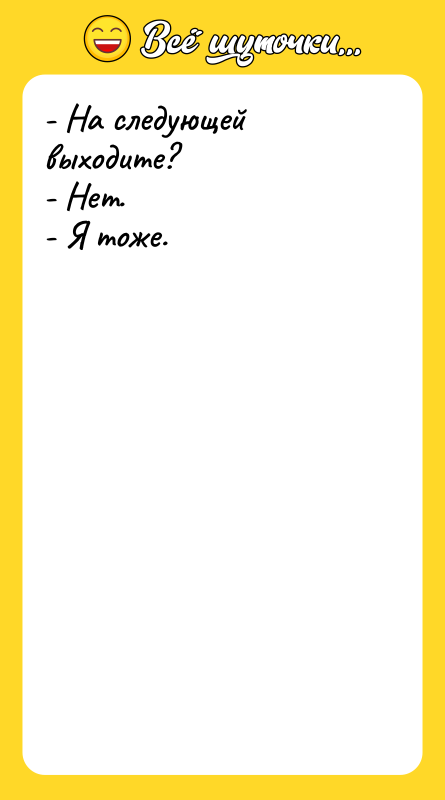 - На следующей выходите? - Нет. - Я тоже.