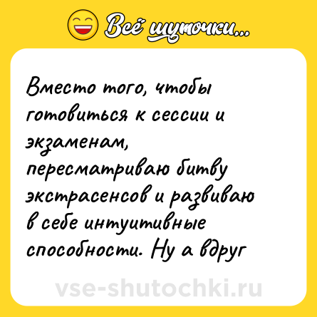 Шутка: Вместо того, чтобы готовиться к сессии и экзаменам, пересматриваю битву экстрасенсов и развиваю в себе интуитивные способности. Ну а вдруг