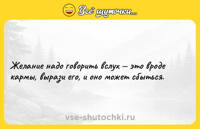 Цитата: Желание надо говорить вслух это вроде кармы, вырази его, и оно может сбыться.