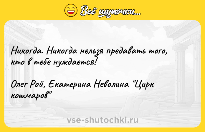 Цитата: Никогда. Никогда нельзя предавать того, кто в тебе нуждается!Олег Рой, Екатерина Неволина Цирк кошмаров