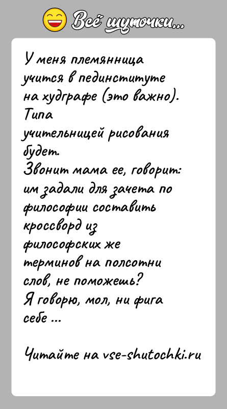 История: У меня племянница учится в пединституте на худграфе (это важно). Типаучительницей рисования будет.Звонит мама ее, говорит: им задали для зачета