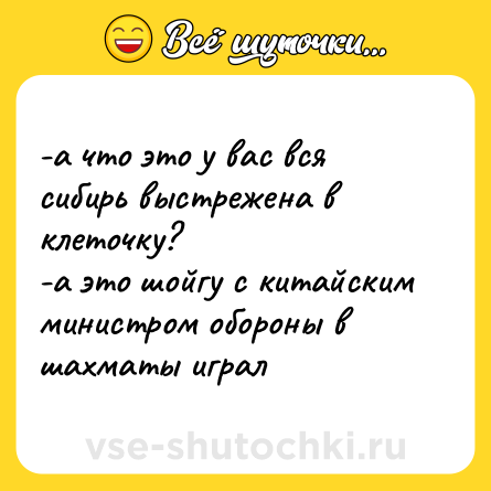 Шутка: -а что это у вас вся сибирь выстрежена в клеточку?<br>-а это шойгу с китайским министром обороны в шахматы играл
