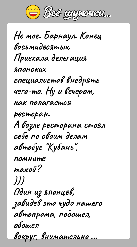 История: Не мое. Барнаул. Конец восьмидесятых. Приехала делегация японскихспециалистов внедрять чего-то. Ну и вечером, как полагается - ресторан.А возле ресторана стоял