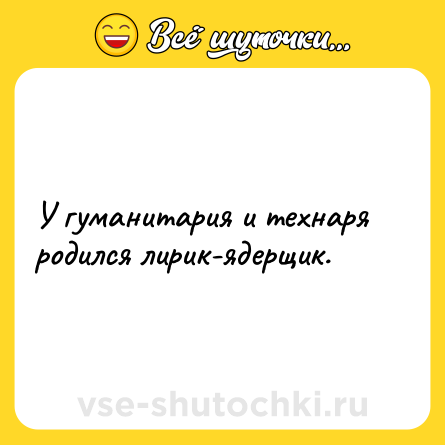 Шутка: У гуманитария и технаря родился лирик-ядерщик.