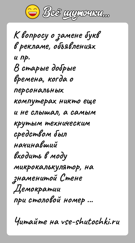 История: К вопросу о замене букв в рекламе, объявлениях и пр.В старые добрые времена, когда о персональных компутерах никто ещеи не
