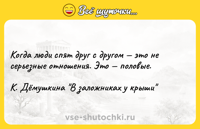 Цитата: Когда люди спят друг с другом это не серьезные отношения. Это половые. К. Дёмушкина В заложниках у крыши