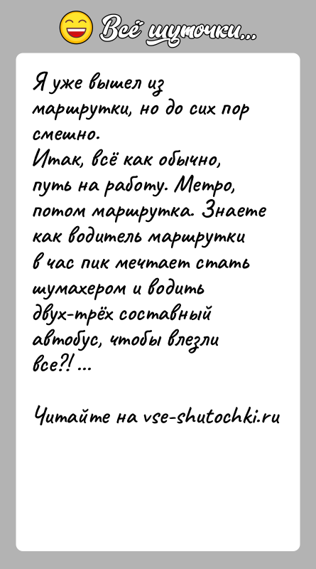 История: Я уже вышел из маршрутки, но до сих пор смешно. Итак, всё как обычно, путь на работу. Метро, потом маршрутка. Знаете