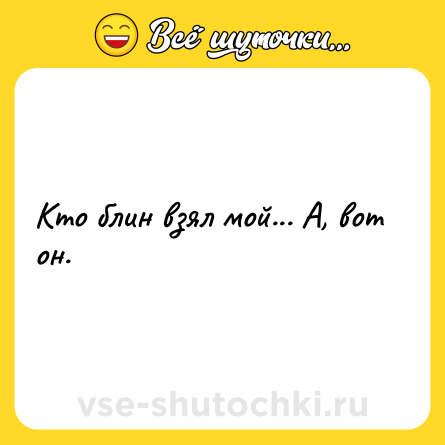 Шутка: Кто блин взял мой... А, вот он.
