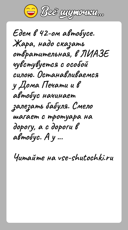 История: Едем в 42-ом автобусе. Жара, надо сказать отвратительная, в ЛИАЗЕ чувстувуется с особой силою. Останавливаемся у Дома Печати и в
