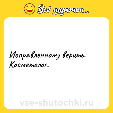 Шутка: Исправленному верить. Косметолог.