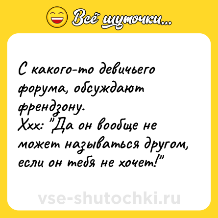 Шутка: С какого-то девичьего форума, обсуждают френдзону.<br>Ххх: 