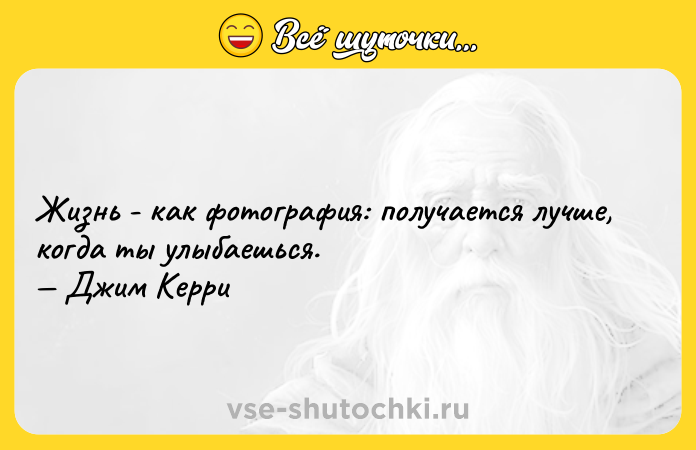 Цитата: Жизнь - как фoтография: получается лучше, когда ты улыбаешься. Джим Керри