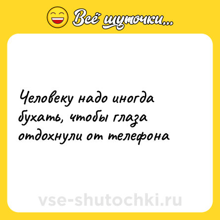 Шутка: Человеку надо иногда бухать, чтобы глаза отдохнули от телефона