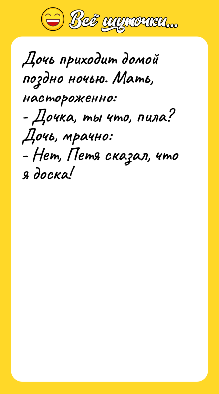 Дочь приходит домой поздно ночью. Мать, настороженно:  - Дочка,
