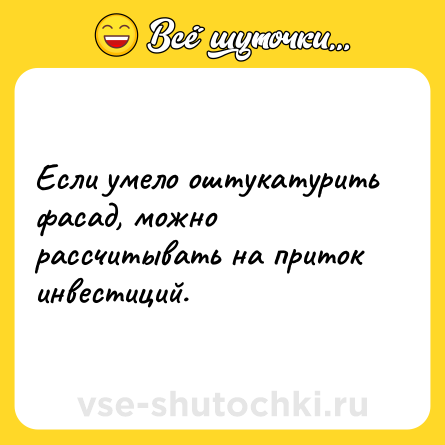 Шутка: Если умело оштукатурить фасад, можно рассчитывать на приток инвестиций.
