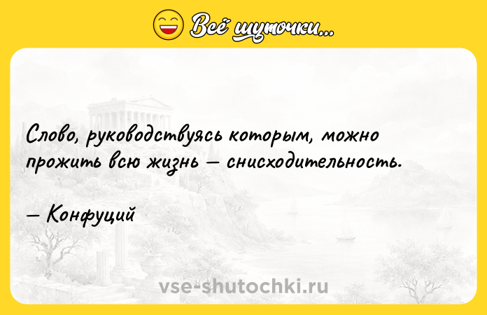Цитата: Слово, руководствуясь которым, можно прожить всю жизнь снисходительность. Конфуций