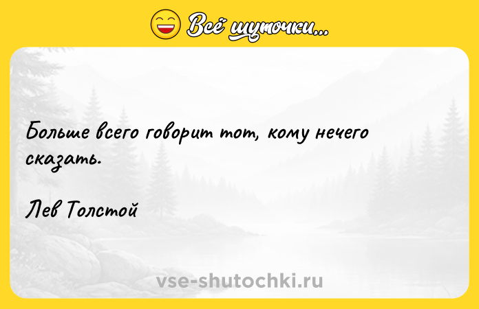 Цитата: Больше всего говорит тот, кому нечего сказать. Лев Толстой